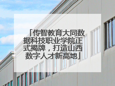 传智教育大同数据科技职业学院正式揭牌，打造山西数字人才新高地