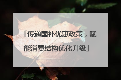传递国补优惠政策，赋能消费结构优化升级