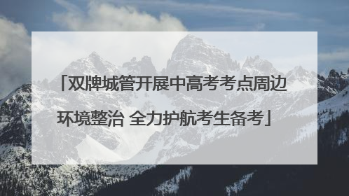 双牌城管开展中高考考点周边环境整治 全力护航考生备考