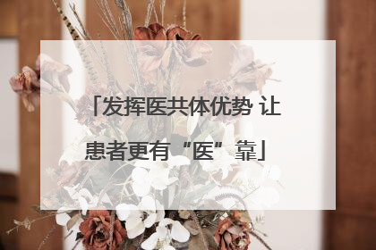 发挥医共体优势 让患者更有“医”靠