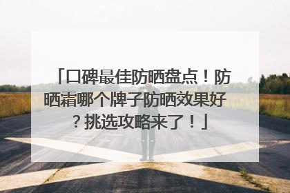 口碑最佳防晒盘点！防晒霜哪个牌子防晒效果好？挑选攻略来了！