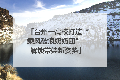 台州一高校打造“乘风破浪奶奶团” 解锁带娃新姿势