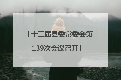 十三届县委常委会第139次会议召开