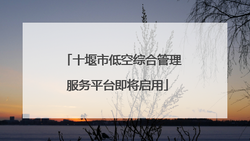 十堰市低空综合管理服务平台即将启用
