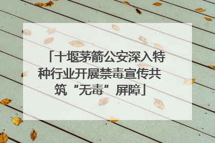 十堰茅箭公安深入特种行业开展禁毒宣传共筑“无毒”屏障