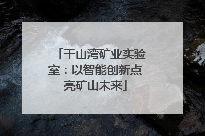 千山湾矿业实验室：以智能创新点亮矿山未来