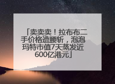 卖卖卖！拉布布二手价格遭腰斩，泡泡玛特市值7天蒸发近600亿港元
