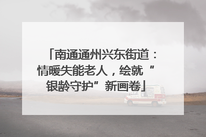 南通通州兴东街道：情暖失能老人，绘就“银龄守护”新画卷