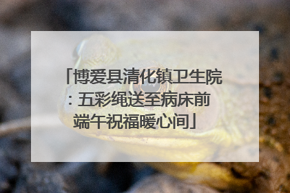 博爱县清化镇卫生院：五彩绳送至病床前 端午祝福暖心间