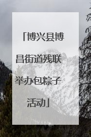 博兴县博昌街道残联举办包粽子活动