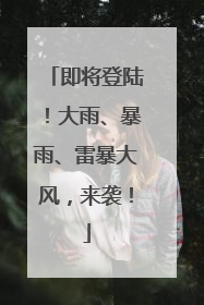 即将登陆！大雨、暴雨、雷暴大风，来袭！