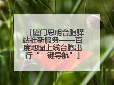 厦门思明台胞驿站推新服务——百度地图上线台胞出行“一键导航”