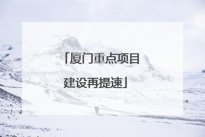厦门重点项目建设再提速