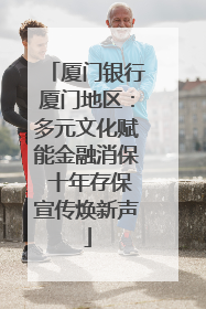 厦门银行厦门地区：多元文化赋能金融消保 十年存保宣传焕新声