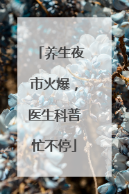 养生夜市火爆，医生科普忙不停