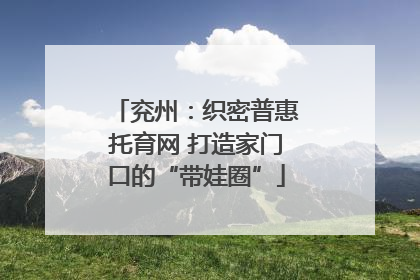 兖州：织密普惠托育网 打造家门口的“带娃圈”