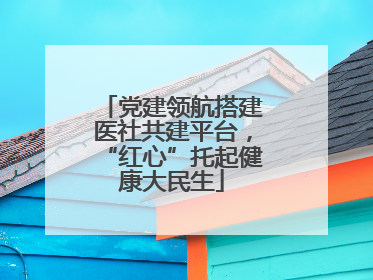 党建领航搭建医社共建平台，“红心”托起健康大民生