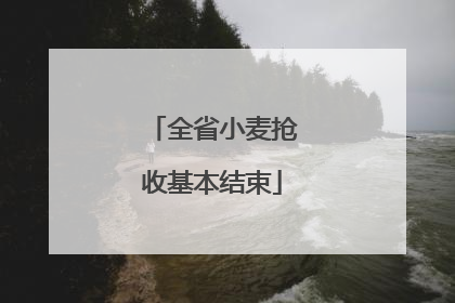 全省小麦抢收基本结束