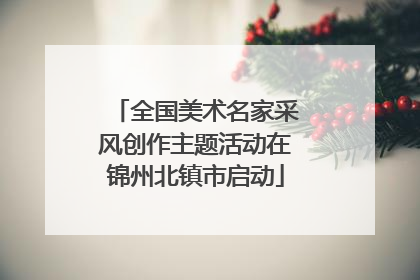 全国美术名家采风创作主题活动在锦州北镇市启动