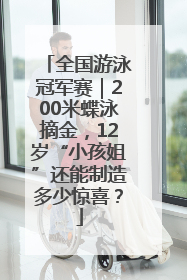 全国游泳冠军赛｜200米蝶泳摘金，12岁“小孩姐”还能制造多少惊喜？
