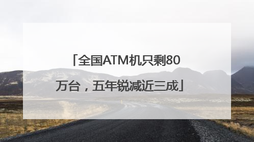 全国ATM机只剩80万台，五年锐减近三成