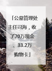 公墓管理处主任司海，收了70万现金、33.2万购物卡