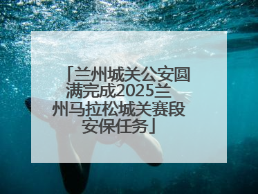 兰州城关公安圆满完成2025兰州马拉松城关赛段安保任务