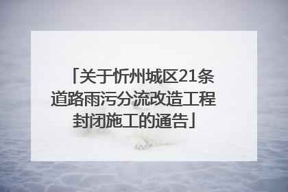 关于忻州城区21条道路雨污分流改造工程封闭施工的通告