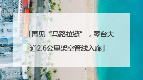 再见“马路拉链”，琴台大道2.6公里架空管线入廊