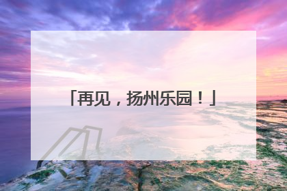 再见，扬州乐园！