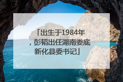 出生于1984年，彭韬出任湖南娄底新化县委书记