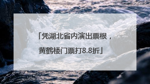 凭湖北省内演出票根，黄鹤楼门票打8.8折