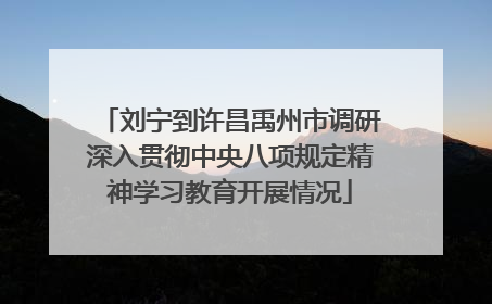 刘宁到许昌禹州市调研深入贯彻中央八项规定精神学习教育开展情况