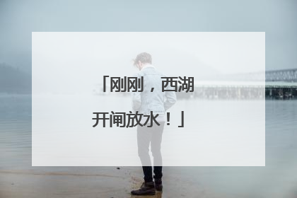 刚刚，西湖开闸放水！