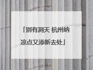 别有洞天 杭州纳凉点又添新去处