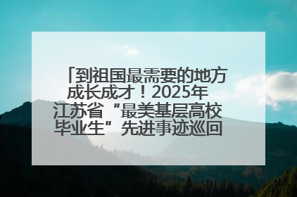 到祖国最需要的地方成长成才！2025年江苏省“最美基层高校毕业生”先进事迹巡回宣讲会在宁启动