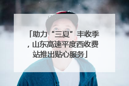 助力“三夏”丰收季，山东高速平度西收费站推出贴心服务