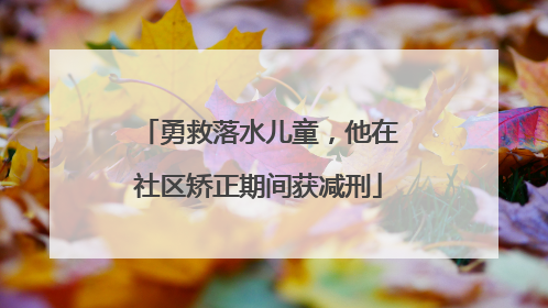 勇救落水儿童，他在社区矫正期间获减刑