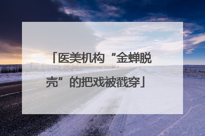 医美机构“金蝉脱壳”的把戏被戳穿