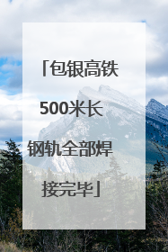 包银高铁500米长钢轨全部焊接完毕