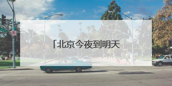 北京今夜到明天有大范围降雨，局地可达大暴雨！本周雷暴大风多发