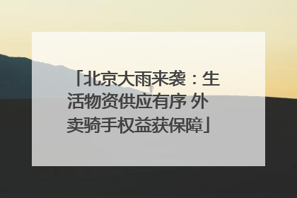 北京大雨来袭：生活物资供应有序 外卖骑手权益获保障