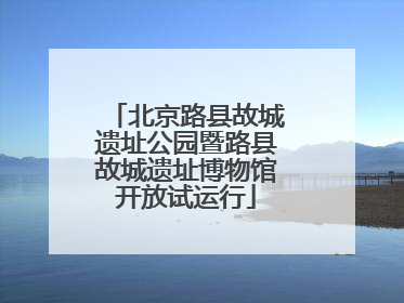 北京路县故城遗址公园暨路县故城遗址博物馆开放试运行