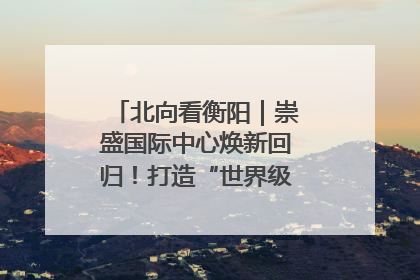 北向看衡阳｜崇盛国际中心焕新回归！打造“世界级美食主题公园”