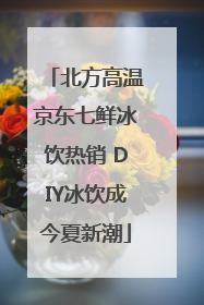 北方高温京东七鲜冰饮热销 DIY冰饮成今夏新潮