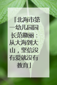 北海市第一幼儿园园长范徽丽：从大海到大山，坚信没有爱就没有教育