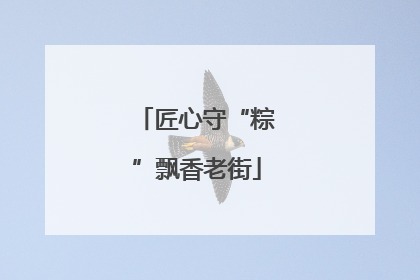 匠心守“粽”飘香老街