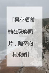 吴京晒谢楠在珠峰照片，隔空向其求婚