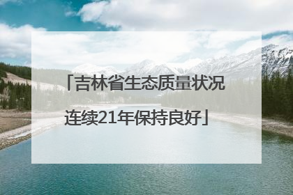 吉林省生态质量状况连续21年保持良好