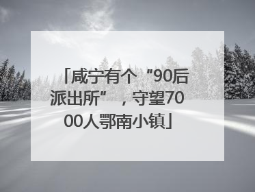 咸宁有个“90后派出所”，守望7000人鄂南小镇